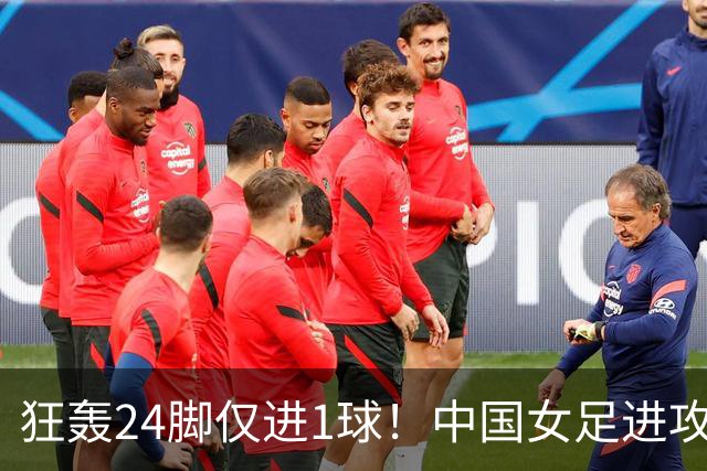 狂轰24脚仅进1球！中国女足进攻效率堪忧无缘亚运连胜